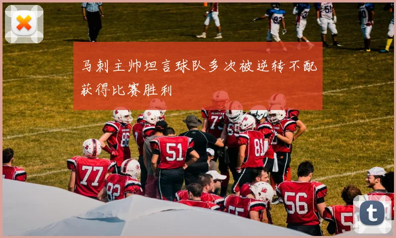 马刺主帅坦言球队多次被逆转不配获得比赛胜利