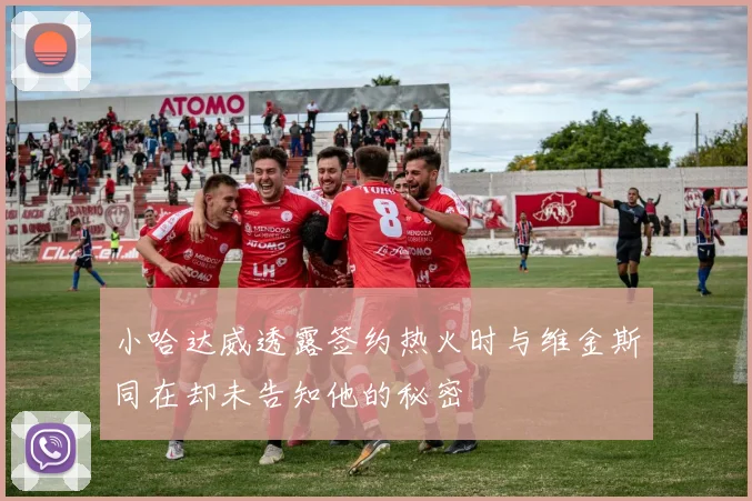 小哈达威透露签约热火时与维金斯同在却未告知他的秘密