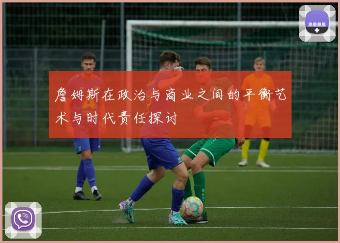 詹姆斯在政治与商业之间的平衡艺术与时代责任探讨