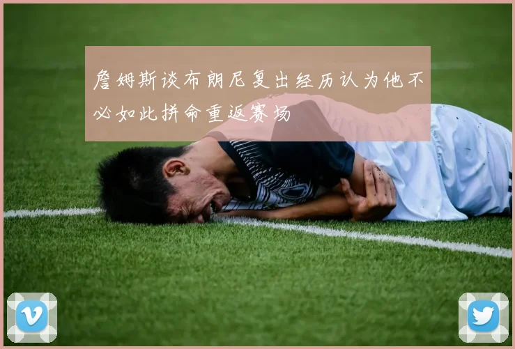詹姆斯谈布朗尼复出经历认为他不必如此拼命重返赛场