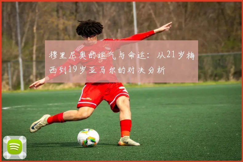穆里尼奥的运气与命运：从21岁梅西到19岁亚马尔的对决分析